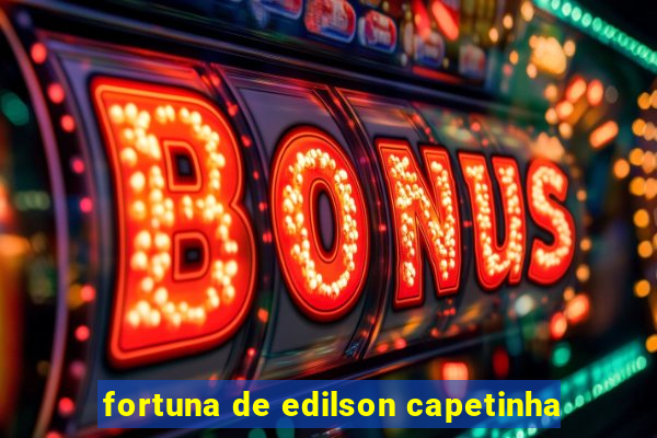 fortuna de edilson capetinha